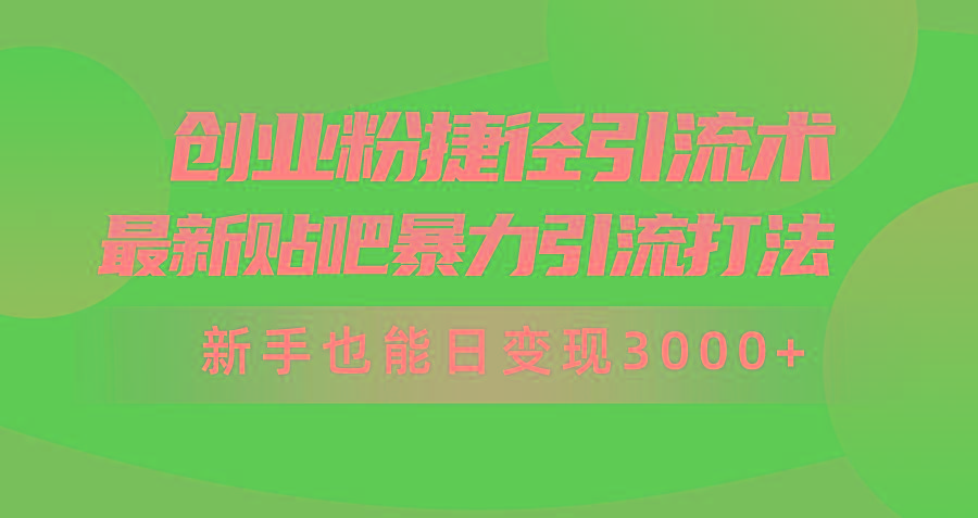 (10071期)创业粉捷径引流术，最新贴吧暴力引流打法，新手也能日变现3000+附赠全...-星禾网创星球