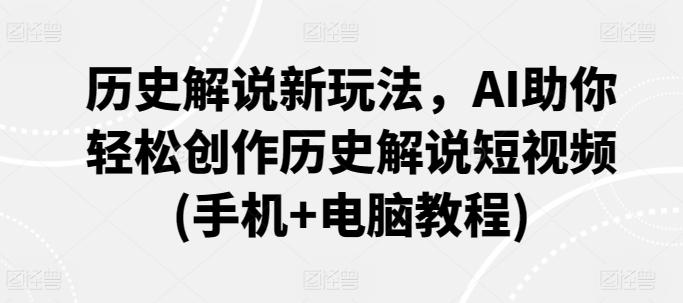 历史解说新玩法，AI助你轻松创作历史解说短视频(手机+电脑教程)-星禾网创星球