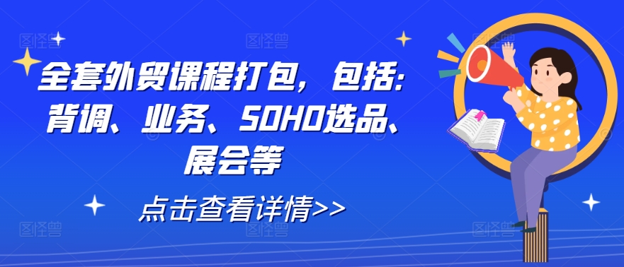 全套外贸课程打包，包括：背调、业务、SOHO选品、展会等-星禾网创星球