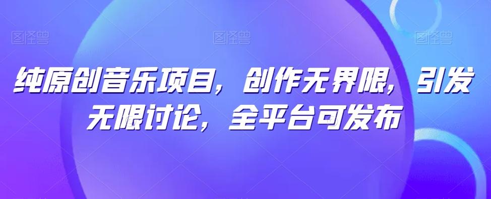 纯原创音乐项目，创作无界限，引发无限讨论，全平台可发布【揭秘】-星禾网创星球