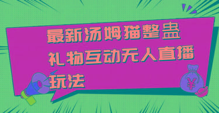 最新汤姆猫整蛊礼物互动无人直播玩法-星禾网创星球