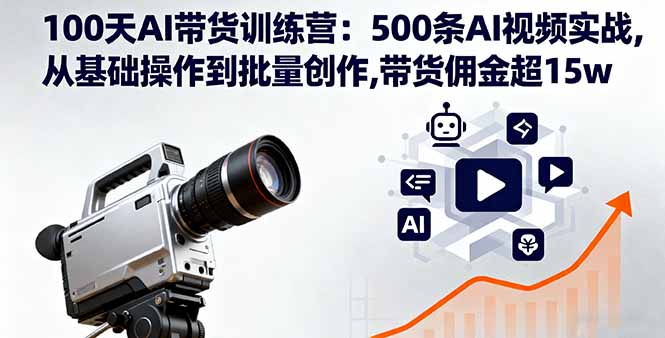 100天AI带货训练营：500条AI视频实战,从基础操作到批量创作,带货佣金超15w-星禾网创星球