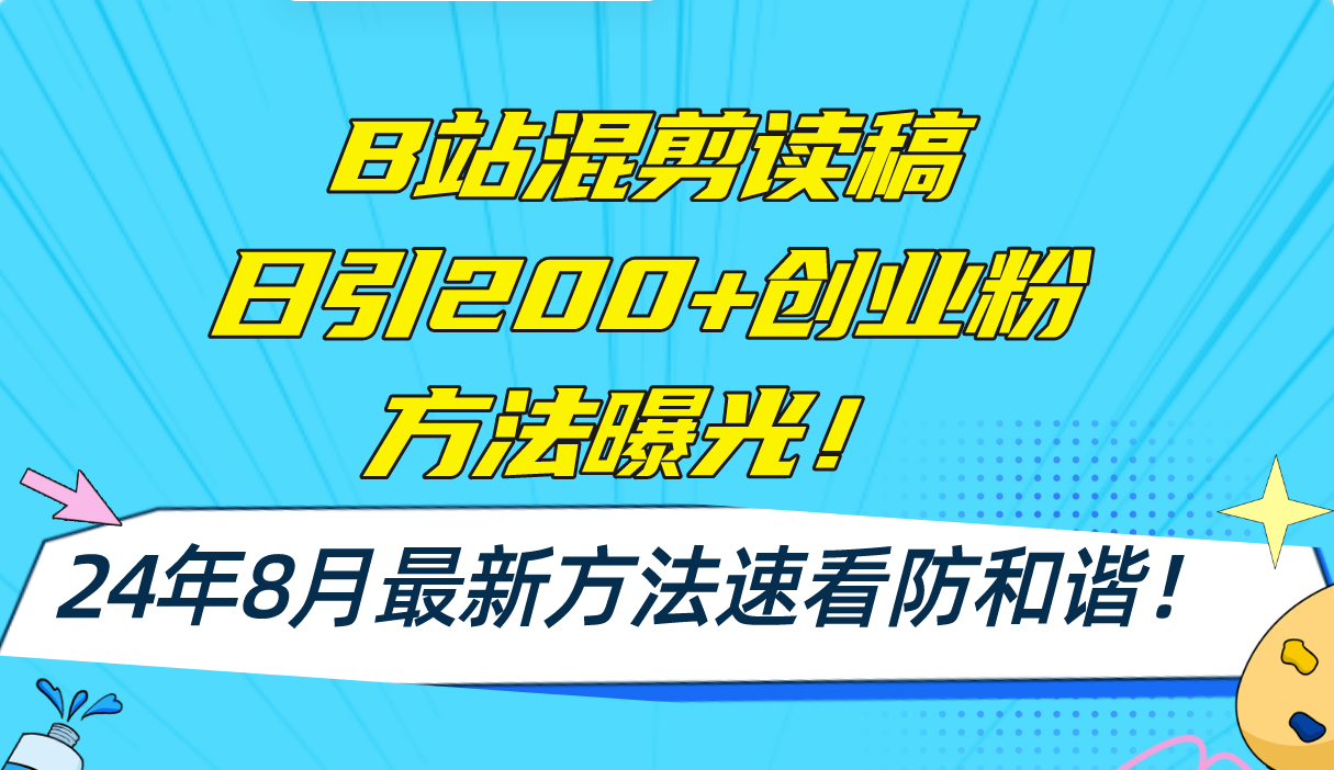 B站混剪读稿日引200+创业粉方法4.0曝光，24年8月最新方法Ai一键操作 速...-星禾网创星球