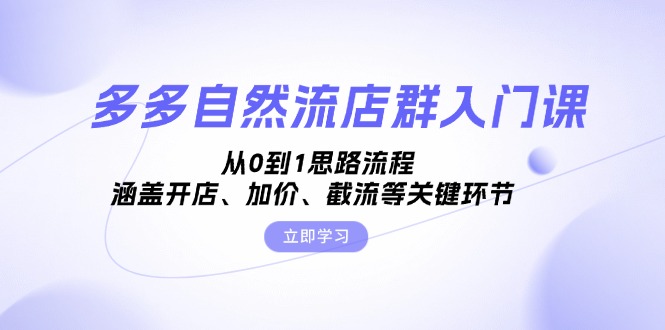 多多自然流店群入门课，从0到1思路流程，涵盖开店、加价、截流等关键环节-星禾网创星球