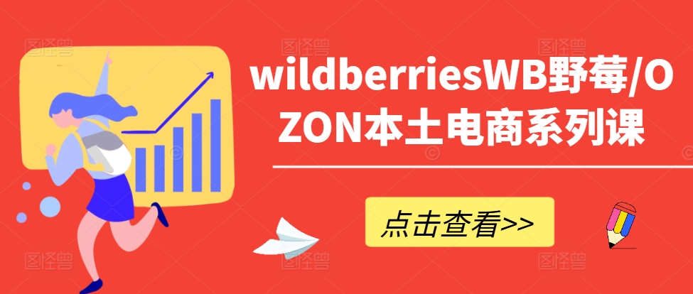 wildberriesWB野莓/OZON本土电商系列课，掌握WB产品优化，出单技巧和订单处理等-星禾网创星球