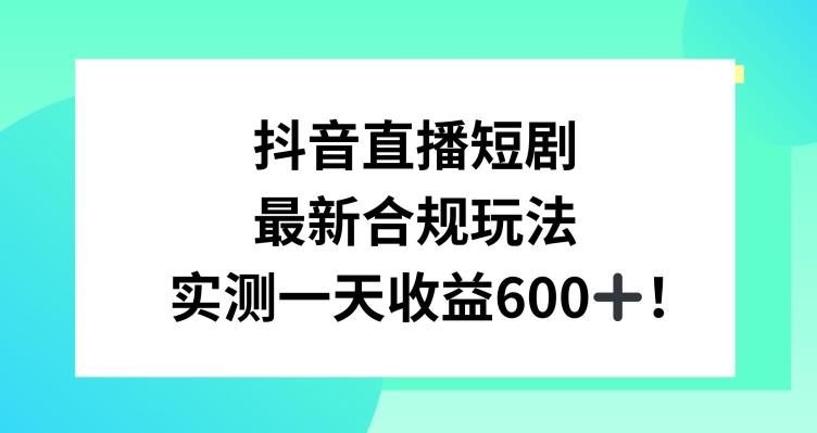 抖音直播短剧最新合规玩法，实测一天变现600+，教程+素材全解析【揭秘】-星禾网创星球