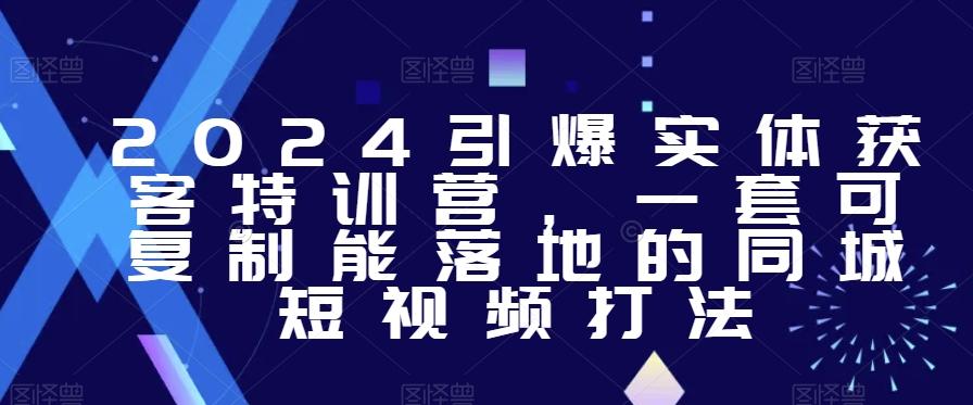 2024引爆实体获客特训营，​一套可复制能落地的同城短视频打法-星禾网创星球