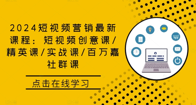 2024短视频营销最新课程：短视频创意课/精英课/实战课/百万嘉社群课-星禾网创星球