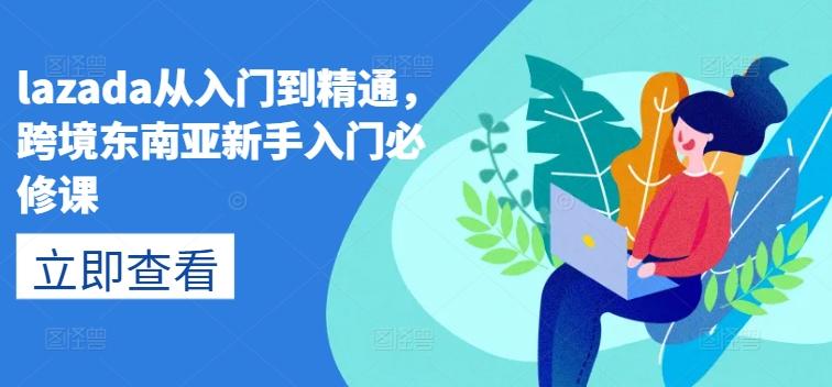 lazada从入门到精通，跨境东南亚新手入门必修课-星禾网创星球