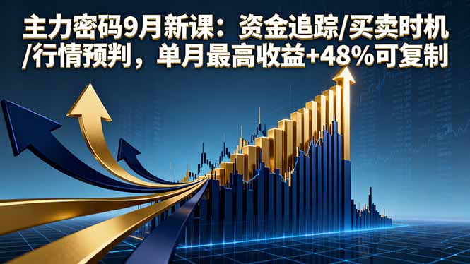 主力密码9月新课：资金追踪/买卖时机/行情预判，单月最高收益+48%可复制-星禾网创星球