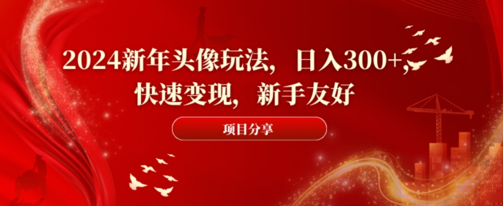 2024新年头像玩法，日入300+，快速变现，新手友好【揭秘】-星禾网创星球