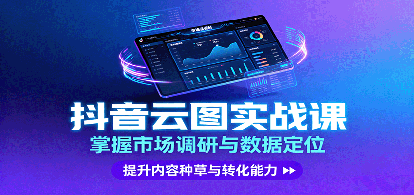 抖音云图实战，掌握市场调研与数据定位，提升内容种草与转化能力-星禾网创星球