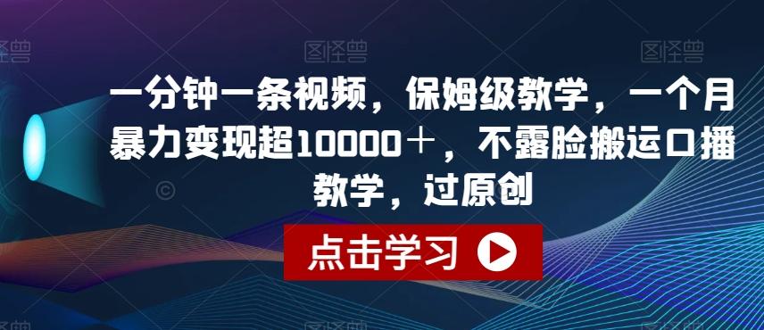 一分钟一条视频，保姆级教学，一个月暴力变现超10000＋，不露脸搬运口播教学，过原创-星禾网创星球