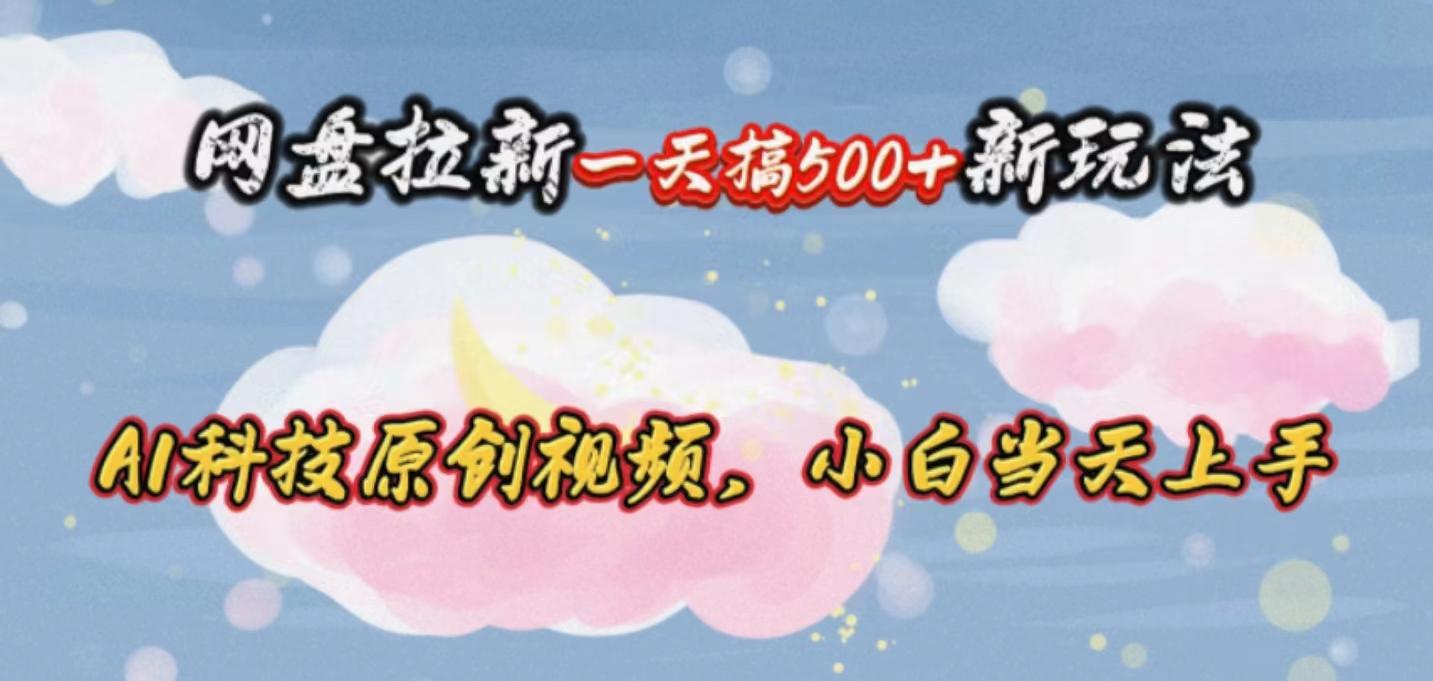 网盘拉新一天搞500新玩法，Ai科技原创视频，小白当天上手-星禾网创星球