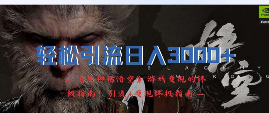 轻松引流日入3k，《黑神话悟空》游戏变现的终极指南!引流+变现终极指南-星禾网创星球