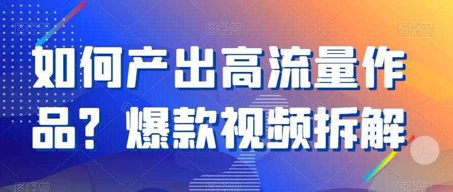 如何产出高流量作品？爆款视频拆解-星禾网创星球