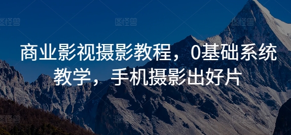 商业影视摄影教程，0基础系统教学，手机摄影出好片-星禾网创星球