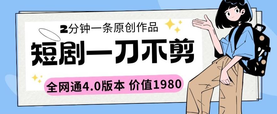 短剧一刀不剪2分钟一条全网通4.0版本价值1980【揭秘】-星禾网创星球