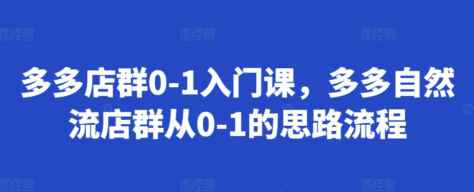 多多店群0-1入门课，多多自然流店群从0-1的思路流程-星禾网创星球
