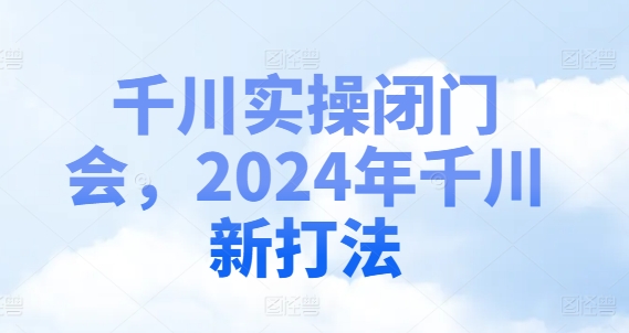 千川实操闭门会，2024年千川新打法-星禾网创星球