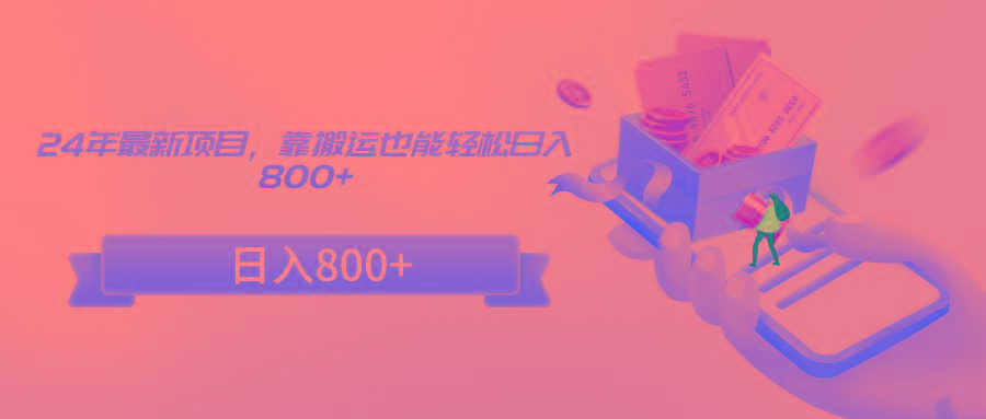 24年最新项目，靠搬运也能轻松日入800+-星禾网创星球