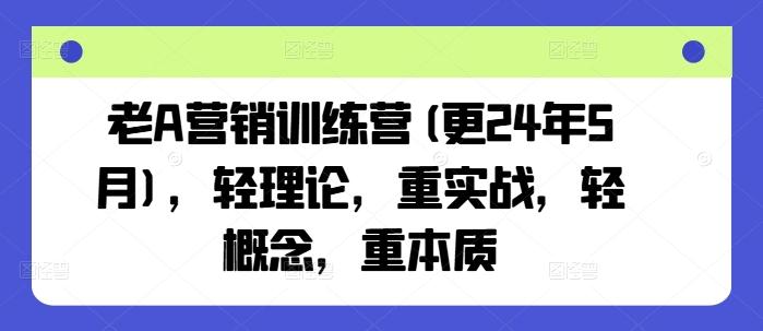 老A营销训练营(更24年6月)，轻理论，重实战，轻概念，重本质-星禾网创星球
