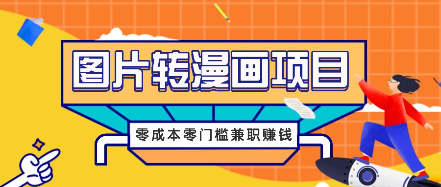 图片转漫画项目，零成本零门槛信息差赚钱，兼职操作月收益千元-星禾网创星球