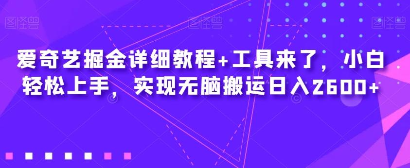 爱奇艺掘金详细教程+工具来了，小白轻松上手，实现无脑搬运日入2600+-星禾网创星球