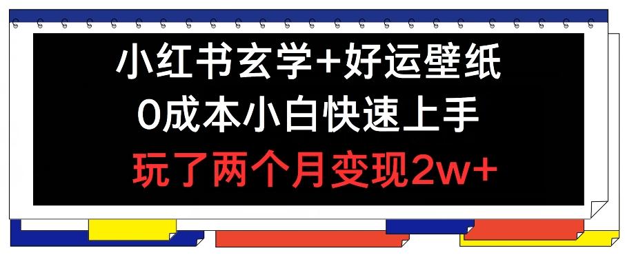 小红书玄学+好运壁纸玩法，0成本小白快速上手，玩了两个月变现2w+ 【揭秘】-星禾网创星球