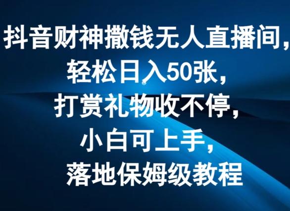 抖音财神撒钱无人直播间轻松日入50张，打赏礼物收不停，小白可上手，落地保姆级教程【揭秘】-星禾网创星球