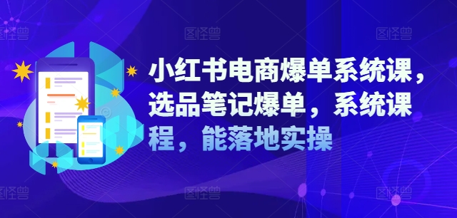 小红书电商爆单系统课，选品笔记爆单，系统课程，能落地实操-星禾网创星球