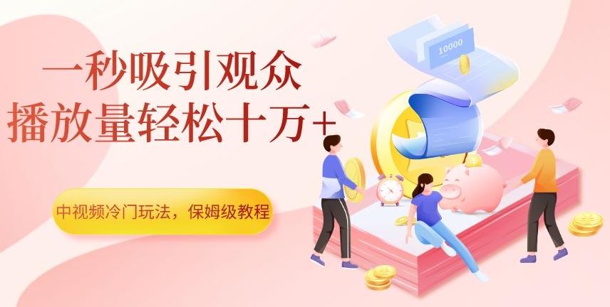 中视频冷门玩法，一秒吸引观众，播放量轻松十万+，保姆级教程【揭秘】-星禾网创星球