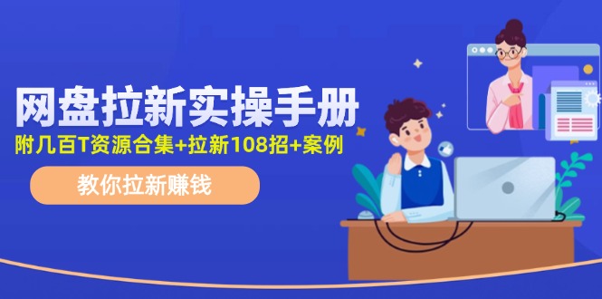 最新网盘拉新教程，网盘拉新108招，拉新赚钱实操手册(附案例)-星禾网创星球