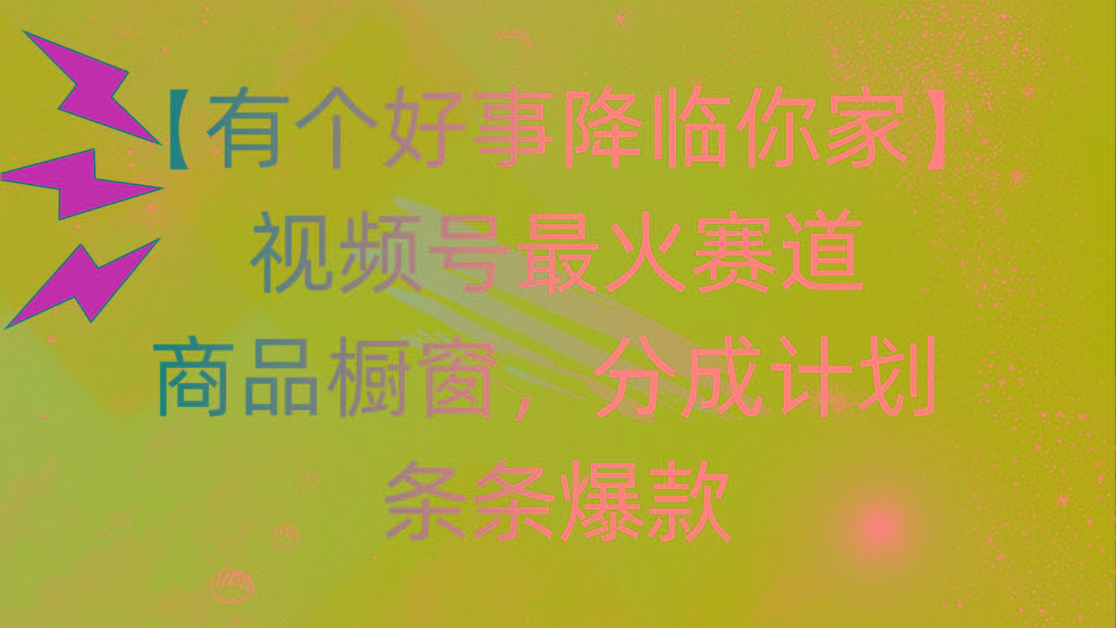 有个好事 降临你家：视频号最火赛道，商品橱窗，分成计划 条条爆款，每...-星禾网创星球