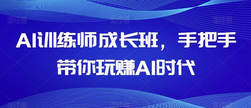 AI训练师成长班，手把手带你玩赚AI时代-星禾网创星球