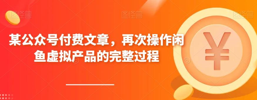 某公众号付费文章，再次操作闲鱼虚拟产品的完整过程-星禾网创星球