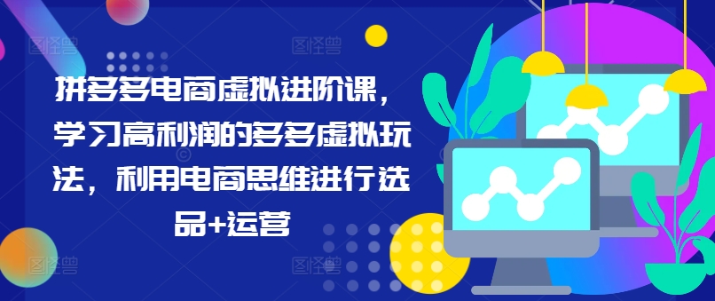 拼多多电商虚拟进阶课，学习高利润的多多虚拟玩法，利用电商思维进行选品+运营(更新)-星禾网创星球