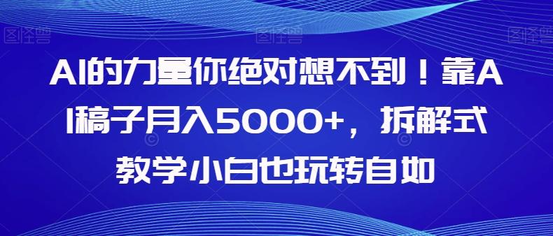 AI的力量你绝对想不到！靠AI稿子月入5000+，拆解式教学小白也玩转自如【揭秘】-星禾网创星球