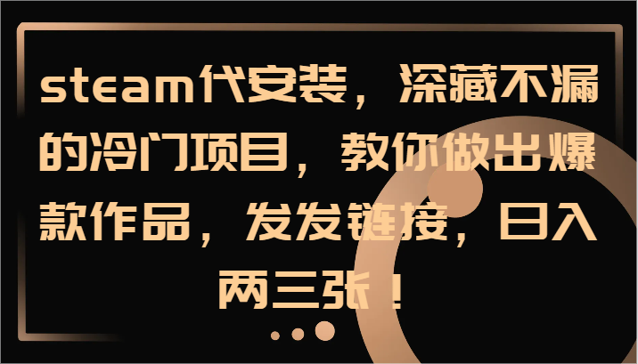 steam代安装，深藏不漏的冷门项目，教你做出爆款作品，发发链接，日入两三张！-星禾网创星球