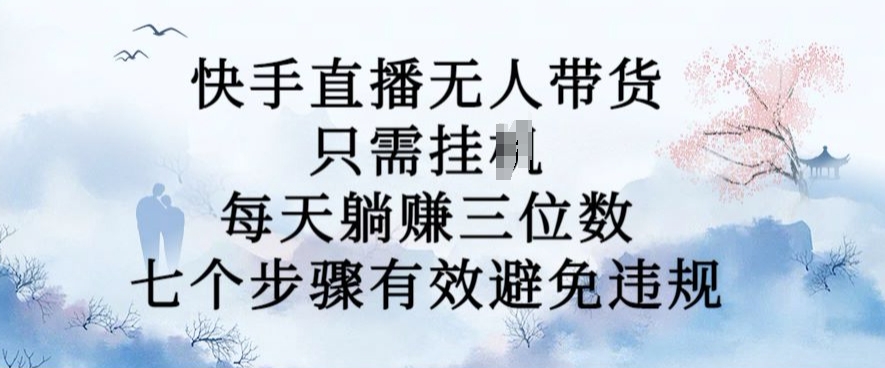 10月新玩法，快手直播无人带货，每天躺Z三位数，七个步骤有效避免违规【揭秘】-星禾网创星球