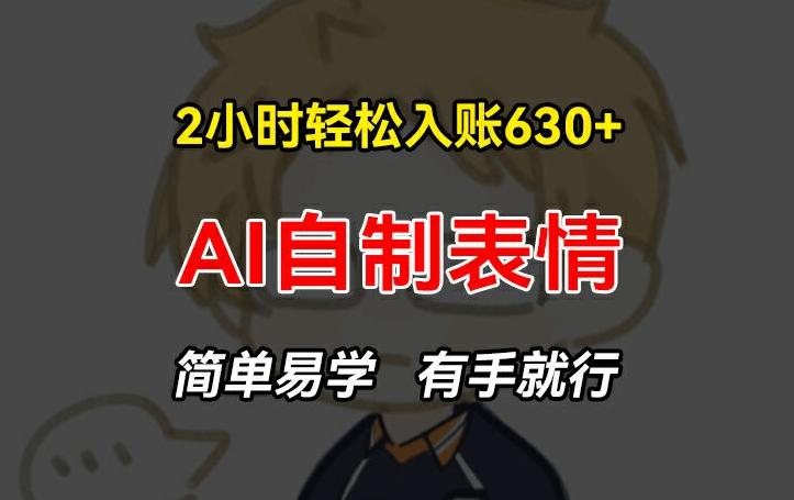 2小时轻松入账630+赚钱项目，手把手教你做AI自制表情，简单易学有手就行【揭秘】-星禾网创星球