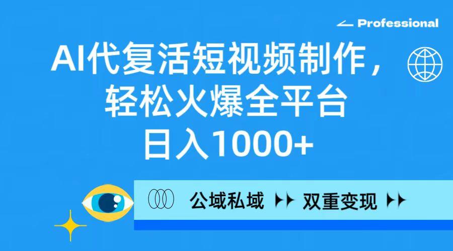 (9359期)AI代复活短视频制作，轻松火爆全平台，日入1000+，公域私域双重变现方式-星禾网创星球