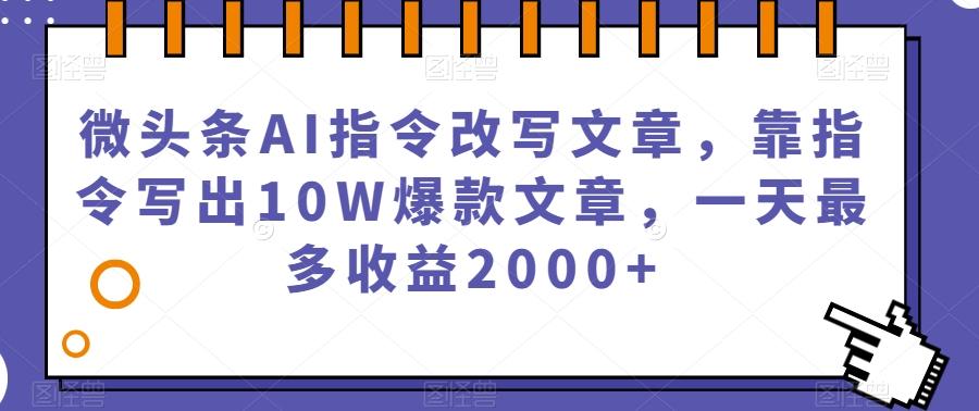 微头条AI指令改写文章，靠指令写出10W爆款文章，一天最多收益2000+【揭秘】-星禾网创星球