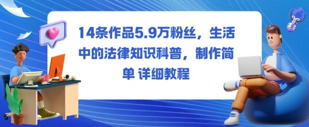 14条作品5.9W粉丝,生活中的法律知识科普,制作简单详细教程-星禾网创星球