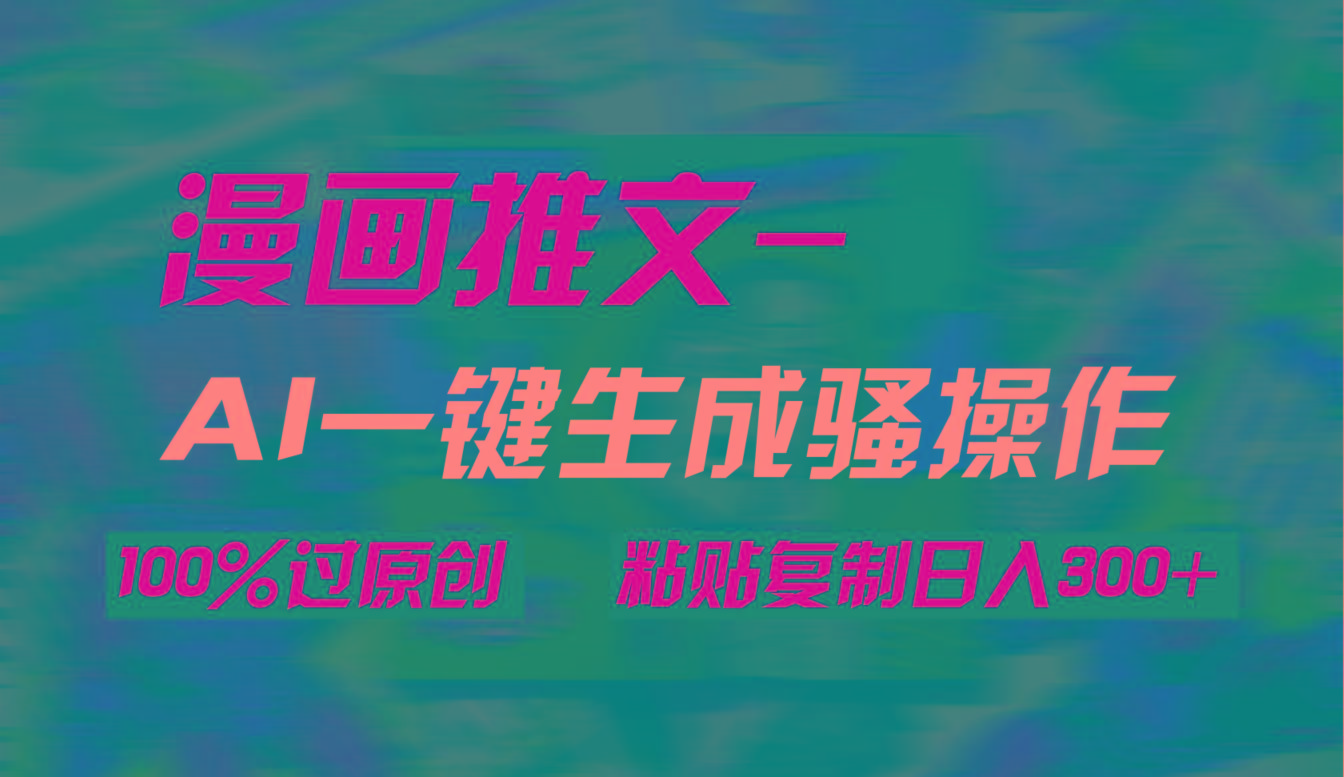 (9635期)AI一键生成漫画爆款视频，3分钟1条双重去重100%过原创，粘贴复制日入300+-星禾网创星球