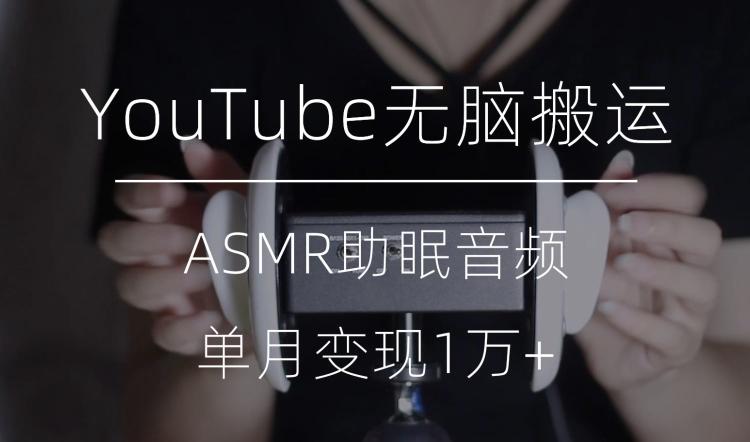 冷门玩法，YouTube无脑搬运ASMR视频，单月变现1万+【揭秘】-星禾网创星球