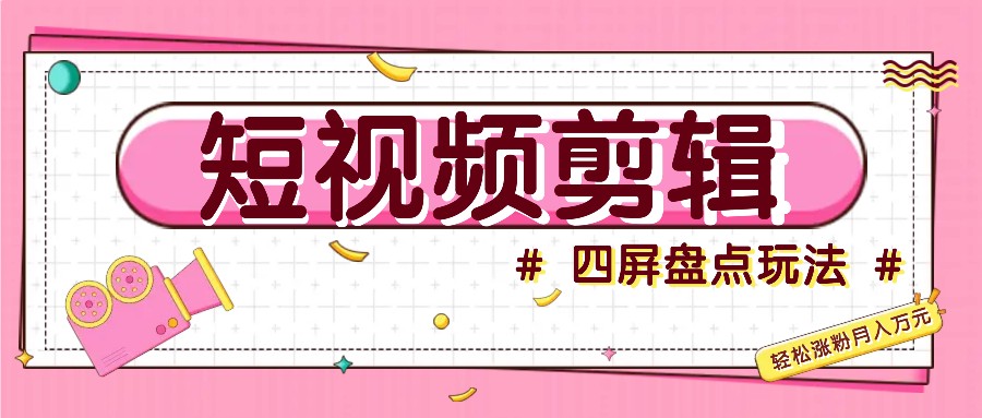 短视频四屏盘点玩法，新手也能快速掌握制作原创视频，轻松涨粉月入万元-星禾网创星球