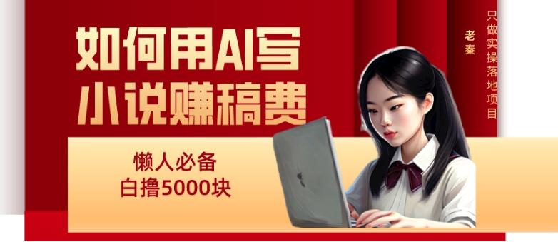 如何用AI写小说赚稿费、每天10分钟、单账号轻松月入5000-星禾网创星球