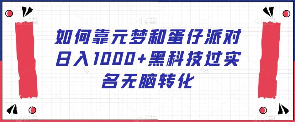 如何靠元梦和蛋仔派对日入1000+黑科技过实名无脑转化【揭秘】-星禾网创星球