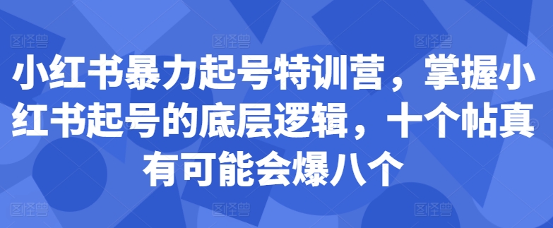 小红书暴力起号特训营，掌握小红书起号的底层逻辑，十个帖真有可能会爆八个-星禾网创星球